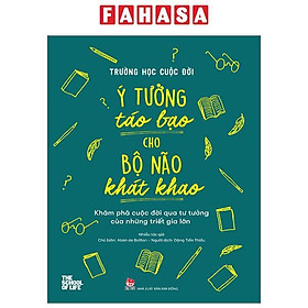 Trường Học Cuộc Đời - Ý Tưởng Táo Bạo Cho Bộ Não Khát Khao - Khám Phá Cuộc Đời Qua Tư Tưởng Của Những Triết Gia Lớn