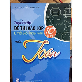 Download sách Tuyển tập đề thi vào lớp 10 môn Toán ( 3 miền Bắc -Trung - Nam)