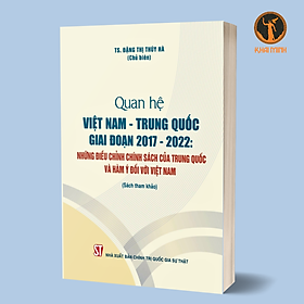 Hình ảnh QUAN HỆ VIỆT NAM - TRUNG QUỐC GIAI ĐOẠN 2017 - 2022 - Những điều chỉnh chính sách của Trung Quốc và hàm ý đối với Việt Nam (Sách tham khảo) - TS. Đặng Thị Thúy Hà (Chủ biên)