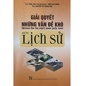 Download sách Giải Quyết Những Vấn Đề Khó Trong Ôn Thi Học Sinh Giỏi THPT Môn Lịch Sử