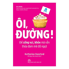 Ôi, Đường! Để Sống Vui, Khỏe Mà Vẫn Thỏa Mãn Đam Mê Đồ Ngọt