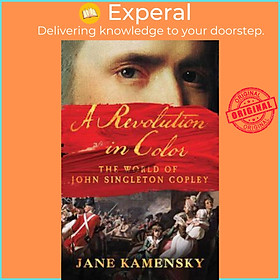 Sách - A Revolution in Color : The World of John Singleton Copley by Jane Kamensky (US edition, paperback)