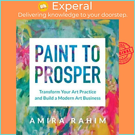 Sách - Paint to Prosper - Transform Your Art Practice and Build a Modern Art Busi by Amira Rahim (UK edition, paperback)