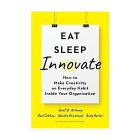Sách - Eat, Sleep, Innovate : How to Make Creativity an Everyday Habit Inside Your Organization by Scott D. Anthony Paul Cobban Natalie Painchaud Andy Parker - (US Edition, hardcover)