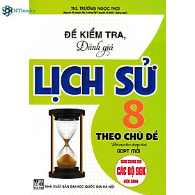 Sách Đề Kiểm Tra, Đánh Giá Lịch Sử 8 Theo Chủ Đề (Biên Soạn Theo Chương Trình GDPT Mới)