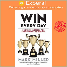 Sách - Win Every Day : Proven Practices for Extraordinary Results by Mark Miller (US edition, paperback)