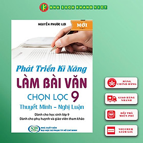 Sách Phát Triển Kĩ Năng Làm Bài Văn Chọn Lọc 9 (Thuyết Minh - Nghị Luận)