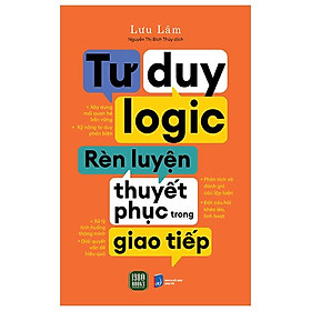 Tư Duy Logic Rèn Luyện Thuyết Phục Trong Giao Tiếp