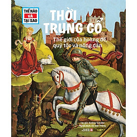 Thế Nào Và Tại Sao: Thời Trung Cổ - Thế Giới Của Hoàng Đế, Quý Tộc Và Nông Dân