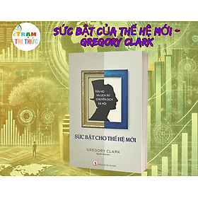 Sức bật của thế hệ mới - Gregory Clark - Nhà Xuất Bản Tri Thức