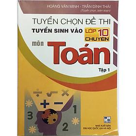 Download sách Tuyển chọn đề thi tuyển sinh vào lớp 10 chuyên môn Toán (tập 1)