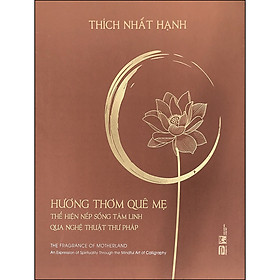 Sách Hương Thơm Quê Mẹ - Thể Hiện Nếp Sống Tâm Linh Qua Nghệ Thuật Thư Pháp (Thiền Sư Thích Nhất Hạnh)(Bìa Cứng)