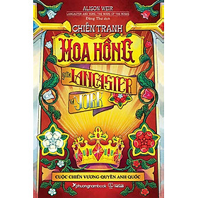 Sách Chiến Tranh Hoa Hồng Giữa Lancaster Và York - Cuộc Chiến Vương Quyền Anh Quốc (Bìa mềm)