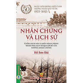 NHÂN CHỨNG VÀ LỊCH SỬ - Cuốn Sách Này Là Một Hành Trình Khám Phá Lịch Sử Qua Lời Kể Của Những Nhân Chứng - Hồ Sơn Đài - Vietnambook