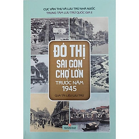 Sách - Đô Thị Sài Gòn Chợ Lớn Trước Năm 1945 Qua Tài Liệu Lưu Trữ - NXB Tổng Hợp