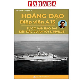 Sách - Hoàng Đạo - Điệp Viên A.13 - Từ Cố Vấn Bảo Đại Đến Đặc Vụ Amyot D’Inville