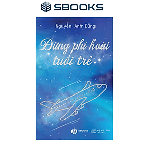 ĐỪNG PHÍ HOÀI TUỔI TRẺ - Nguyễn Anh Dũng