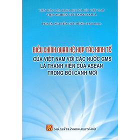 Sách - Điều chỉnh quan hệ hợp tác kinh tế của Việt Nam với các nước GMS là thành viên của Asean trong bối cảnh mới