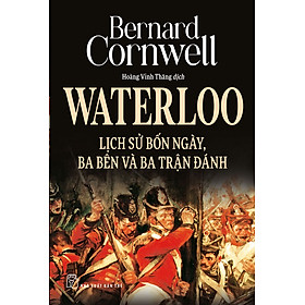 WATERLOO LỊCH SỬ BỐN NGÀY, BA BÊN VÀ BA TRẬN ĐÁNH - Bernard Cornwell - Hoàng Vinh Thăng dịch - (bìa mềm)