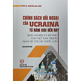 Sách Chính sách đối ngoại của Ucraina từ năm 1991 đến nay – Kinh nghiệm và bài học cho Việt Nam trong quan hệ với các nước lớn (Sách chuyên khảo)