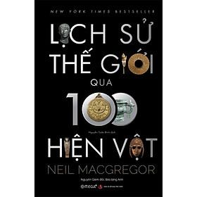 [Tranh minh họa màu có chữ ký dịch giả] LỊCH SỬ THẾ GIỚI QUA 100 HIỆN VẬT - Neil MacGregor - Nguyễn Tuấn Bình dịch - Omega Plus - NXB Tri Thức. - Nguyễn Minh Tuấn
