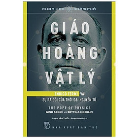 [Download Sách] Khoa Học Khám Phá: Giáo Hoàng Vật Lý - Enrico Fermi Và Sự Ra Đời Của Thời Đại Nguyên Tử