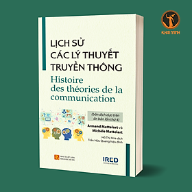 LỊCH SỬ CÁC LÝ THUYẾT TRUYỀN THÔNG (Histoire des théories de la communication) - Armand Mattelart và Michèle Mattelart - Hồ Thị Hòa, Trần Hữu Quang hiệu đính