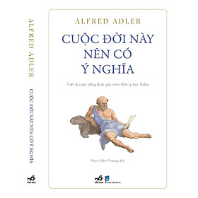 (Bìa mềm) CUỘC ĐỜI NÀY NÊN CÓ Ý NGHĨA – Triết lý cuộc sống dưới góc nhìn tâm lý học Adler – Alfred Adler – Phạm Viêm Phương dịch – Nhã Nam