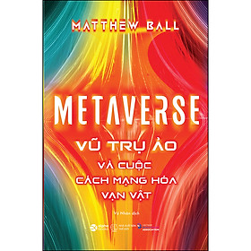 Sách Metaverse - Vũ Trụ Ảo Và Cuộc Cách Mạng Hóa Vạn Vật
