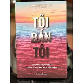 TÔI BÁN TÔI - Kỹ năng thực chiến - Trao giá trị, không chào hàng - Phạm Văn Trung Kiên – Kiên Sales Mentor – Thái Hà Books – NXB Công thương