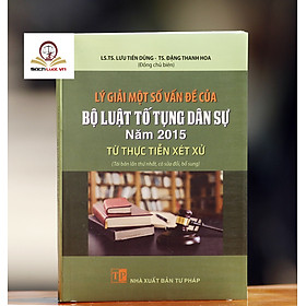 Hình ảnh  Lý giải một số vấn của Bộ luật Tố tụng dân sự năm 2015 từ thực tiễn xét xử (tái bản lần thứ nhất, có sửa đổi, bổ sung)