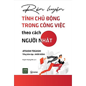 Rèn Luyện Tính Chủ Động Trong Công Việc Theo Cách Người Nhật