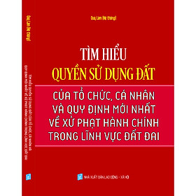 [Download Sách] TÌM HIỂU QUYỀN SỬ DỤNG ĐẤT CỦA TỔ CHỨC, CÁ NHÂN VÀ QUY ĐỊNH MỚI NHẤT VỀ XỬ PHẠT HÀNH CHÍNH TRONG LĨNH VỰC ĐẤT ĐAI