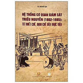 Hệ Thống Cơ Quan Giám Sát Triều Nguyễn (1802-1885) - Từ Thiết Chế, Định Chế Đến Thực Tiễn