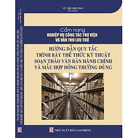 Cẩm nang nghiệp vụ công tác thư viện và văn thu lưu trữ hướng dẫn quy tắc trình bày thể thức kỹ thuật soạn thảo văn bản hành chính và mẫu hợp đồng thường dùng