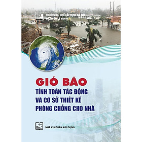 Sách - Gió Bão - Tính Toán Tác Động Và Cơ Sở Thiết Kế Phòng Chống Cho Nhà - NXB Xây Dựng