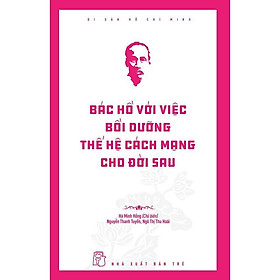 Sách - Di Sản Hồ Chí Minh - Bác Hồ Với Việc Bồi Dưỡng Thế Hệ Cách Mạng Cho Đời Sau - NXB Trẻ