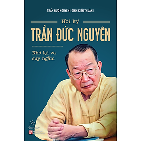 Sách Hồi Ký Trần Đức Nguyên - Nhớ Lại Và Suy Ngẫm