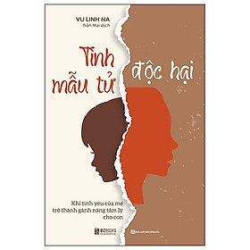 Sách Tình Mẫu Tử Độc Hại - Khi Tình Yêu Của Mẹ Trở Thành Gánh Nặng Tâm Lý Cho Con