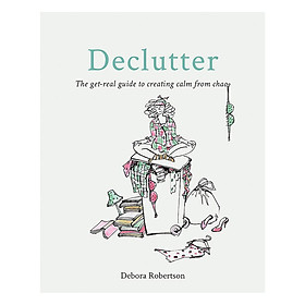 [Download Sách] Declutter: The get-real guide to creating calm from chaos