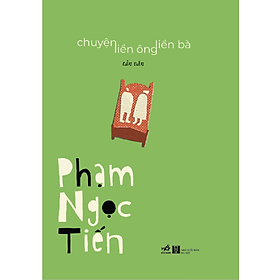 (Bìa cứng, in 200 cuốn giới hạn, tác giả ký tặng) (Tản văn) CHUYỆN LIỀN ÔNG LIỀN BÀ - Phạm Ngọc Tiến - Nhã Nam