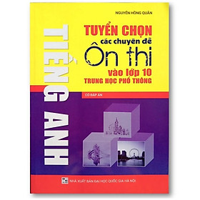 Sách - Tuyển chọn các chuyên đề ôn thi vào lớp 10 Trung học phổ thông môn Tiếng Anh (Có đáp án)