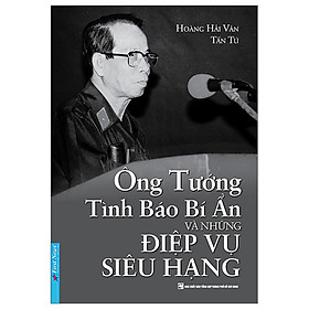 Hình ảnh ÔNG TƯỚNG TÌNH BÁO BÍ ẨN VÀ NHỮNG ĐIỆP VỤ SIÊU HẠNG