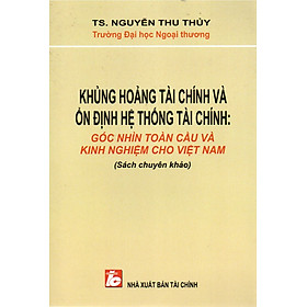 SÁCH CHUYÊN KHẢO KHỦNG HOẢNG TÀI CHÍNH VÀ ỔN ĐỊNH HỆ THỐNG TÀI CHÍNH-GÓC NHÌN TOÀN CẦU VÀ KINH NGHIỆM CHO VIỆT NAM
