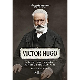 Victor Hugo - Cây đại thụ của nền văn học lãng mạn Pháp - Bản Quyền