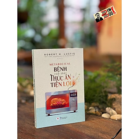 BỆNH CỦA THỜI THỨC ĂN TIỆN LỢI – Robert H. Lustig – Phi Yến dịch – Huy Hoàng Bookstore - Robert Rolih