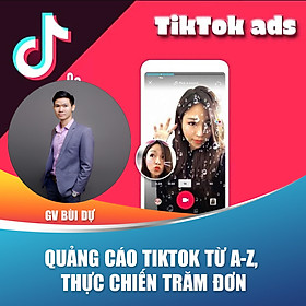 Khóa học trọn đời - Hướng dẫn chạy quảng cáo Tiktok từ A-Z, thực chiến Trăm đơn cùng Giảng viên Bùi Dự