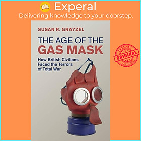 Sách - The Age of the Gas Mask - How British Civilians Faced the Terrors of  by Susan R. Grayzel (UK edition, hardcover)