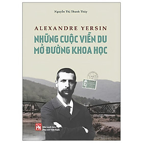 Sách Alexandre Yersin - Những Cuộc Viễn Du Mở Đường Khoa Học