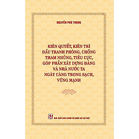 Kiên quyết, kiên trì đấu tranh phòng, chống tham nhũng, tiêu cực, góp phần xây dựng Đảng và Nhà nước ta ngày càng trong sạch, vững mạnh